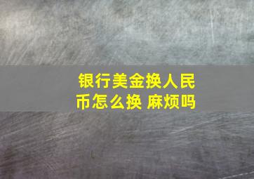 银行美金换人民币怎么换 麻烦吗